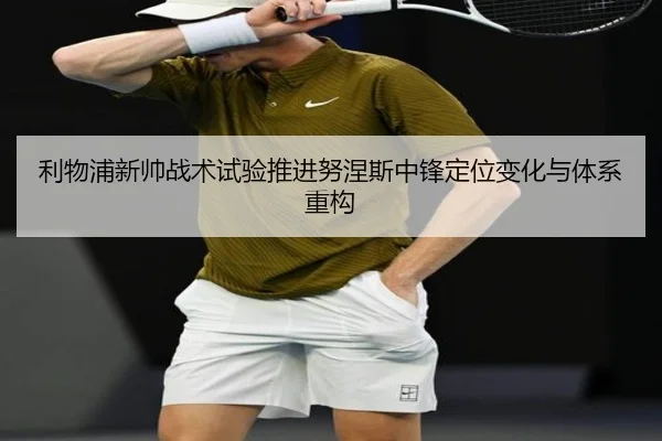 利物浦新帅战术试验推进努涅斯中锋定位变化与体系重构