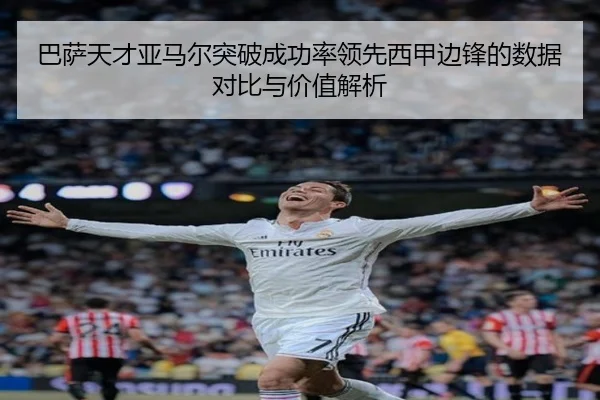 巴萨天才亚马尔突破成功率领先西甲边锋的数据对比与价值解析