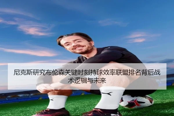 尼克斯研究布伦森关键时刻持球效率联盟排名背后战术逻辑与未来