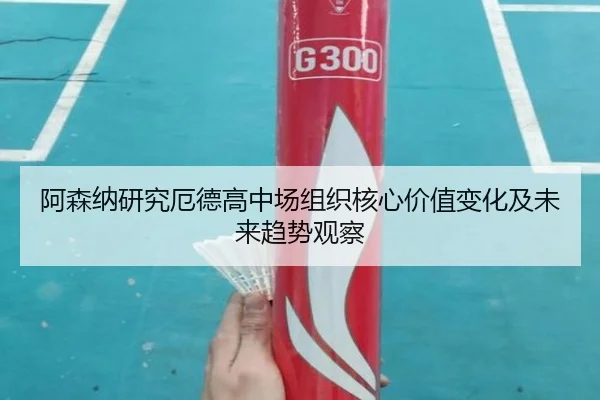 阿森纳研究厄德高中场组织核心价值变化及未来趋势观察