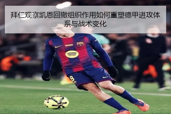 拜仁观察凯恩回撤组织作用如何重塑德甲进攻体系与战术变化