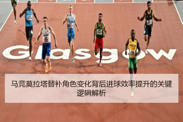 马竞莫拉塔替补角色变化背后进球效率提升的关键逻辑解析