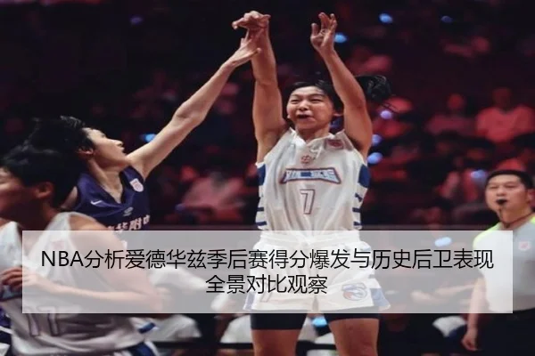 NBA分析爱德华兹季后赛得分爆发与历史后卫表现全景对比观察