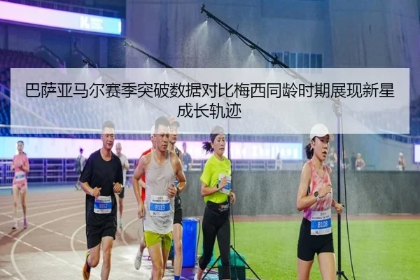 巴萨亚马尔赛季突破数据对比梅西同龄时期展现新星成长轨迹