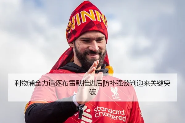 利物浦全力追逐布雷默推进后防补强谈判迎来关键突破