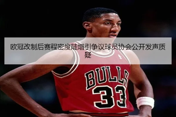 欧冠改制后赛程密度陡增引争议球员协会公开发声质疑